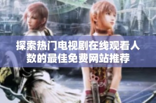 探索热门电视剧在线观看人数的最佳免费网站推荐
