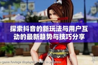探索抖音的新玩法与用户互动的最新趋势与技巧分享