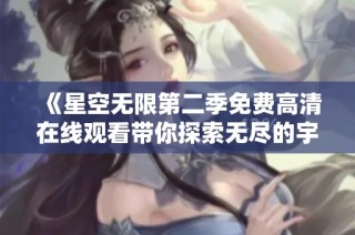 《星空无限第二季免费高清在线观看带你探索无尽的宇宙奥秘》