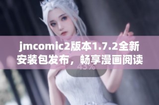 jmcomic2版本1.7.2全新安装包发布，畅享漫画阅读新体验