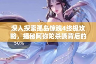 深入探索孤岛惊魂4终极攻略，揭秘阿弥陀杀戮背后的秘密