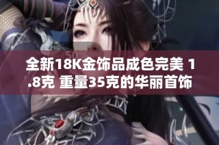 全新18K金饰品成色完美 1.8克 重量35克的华丽首饰推荐