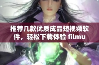 推荐几款优质成品短视频软件，轻松下载体验 filmu