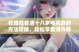 在线观看满十八岁电视剧的方法攻略，轻松享受海外精彩内容