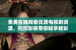 免费在线观看优质电视剧资源，扣扣影视带你畅享精彩剧情