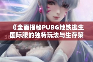 《全面揭秘PUBG地铁逃生国际服的独特玩法与生存策略》