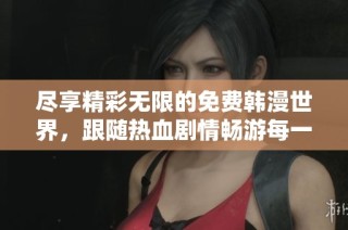 尽享精彩无限的免费韩漫世界，跟随热血剧情畅游每一个故事