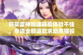 购买雷神加速器后体验不佳，申请全额退款求助黑猫投诉