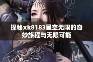 探秘xk8183星空无限的奇妙旅程与无限可能