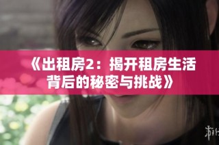 《出租房2：揭开租房生活背后的秘密与挑战》