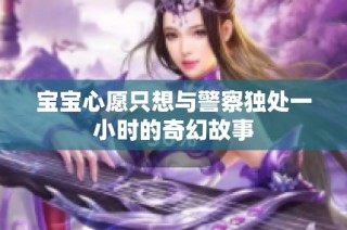 宝宝心愿只想与警察独处一小时的奇幻故事