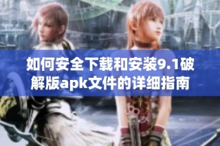 如何安全下载和安装9.1破解版apk文件的详细指南