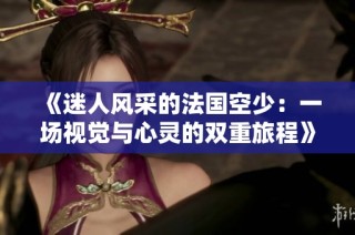 《迷人风采的法国空少：一场视觉与心灵的双重旅程》