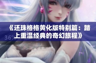 《还珠格格黄化版特别篇：踏上重温经典的奇幻旅程》
