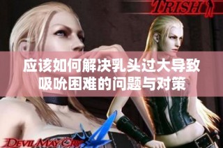 应该如何解决乳头过大导致吸吮困难的问题与对策