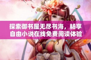 探索御书屋无尽书海，畅享自由小说在线免费阅读体验