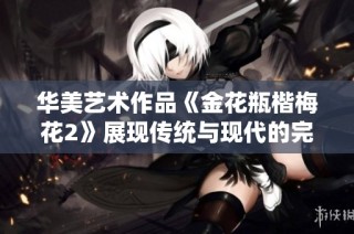 华美艺术作品《金花瓶楷梅花2》展现传统与现代的完美融合与魅力