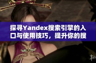 探寻Yandex搜索引擎的入口与使用技巧，提升你的搜索体验和效率
