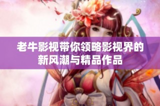 老牛影视带你领略影视界的新风潮与精品作品