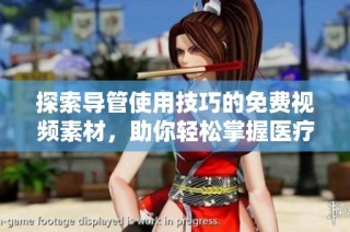 探索导管使用技巧的免费视频素材，助你轻松掌握医疗操作流程