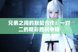 兄弟之间的默契合作：一对二的精彩胜利争锋