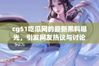 cg51吃瓜网的最新黑料曝光，引发网友热议与讨论