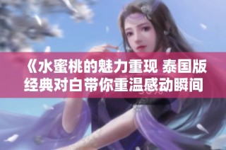 《水蜜桃的魅力重现 泰国版经典对白带你重温感动瞬间》
