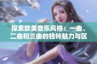 探索欧美音乐风格：一曲、二曲和三曲的独特魅力与区别