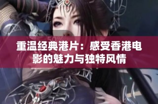 重温经典港片：感受香港电影的魅力与独特风情