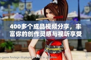 400多个成品视频分享，丰富你的创作灵感与视听享受体验