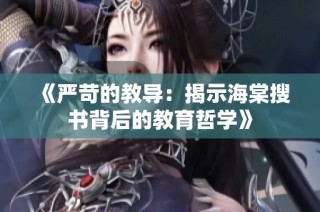 《严苛的教导：揭示海棠搜书背后的教育哲学》