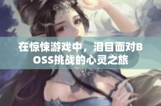 在惊悚游戏中，泪目面对BOSS挑战的心灵之旅
