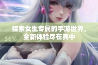 探索女生专属的手游世界，全新体验尽在其中