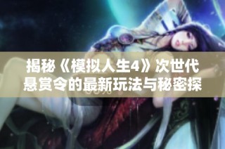 揭秘《模拟人生4》次世代悬赏令的最新玩法与秘密探索