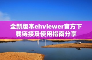 全新版本ehviewer官方下载链接及使用指南分享