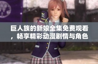 巨人族的新娘全集免费观看，畅享精彩动漫剧情与角色发展