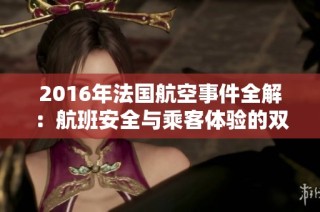 2016年法国航空事件全解：航班安全与乘客体验的双重挑战