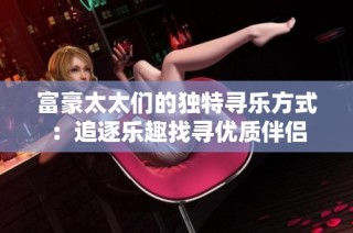 富豪太太们的独特寻乐方式：追逐乐趣找寻优质伴侣