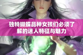 独特蝴蝶品种女孩们必须了解的迷人特征与魅力