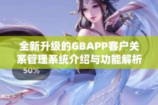 全新升级的GBAPP客户关系管理系统介绍与功能解析