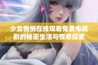 少女悄悄在线观看免费电视剧的秘密生活与情感探索