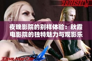 夜晚影院的别样体验：秋霞电影院的独特魅力与观影乐趣