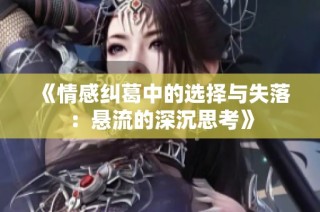《情感纠葛中的选择与失落：悬流的深沉思考》