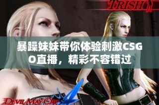 暴躁妹妹带你体验刺激CSGO直播，精彩不容错过