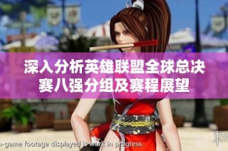深入分析英雄联盟全球总决赛八强分组及赛程展望