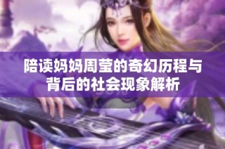 陪读妈妈周莹的奇幻历程与背后的社会现象解析