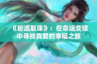 《轮流取珠》：在命运交错中寻找真爱的幸福之旅
