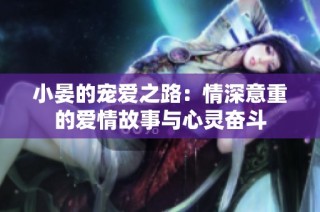 小晏的宠爱之路：情深意重的爱情故事与心灵奋斗