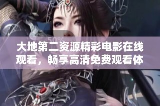 大地第二资源精彩电影在线观看，畅享高清免费观看体验