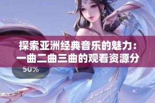 探索亚洲经典音乐的魅力：一曲二曲三曲的观看资源分享